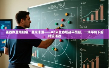 圣西罗蓝黑褪色，圣光未泯——AC米兰客场战平桑普，一场平局下的暗流涌动
