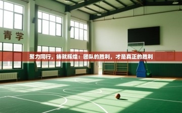 聚力同行，铸就辉煌：团队的胜利，才是真正的胜利