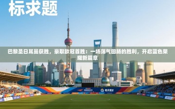 巴黎圣日耳曼获胜，豪取欧冠首胜：一场荡气回肠的胜利，开启蓝色荣耀新篇章